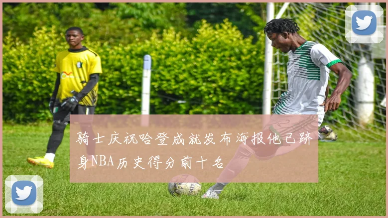 骑士庆祝哈登成就发布海报他已跻身NBA历史得分前十名