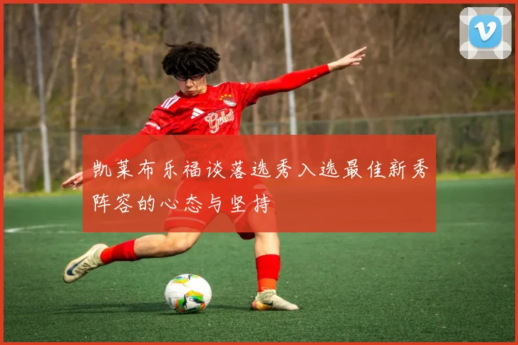 凯莱布乐福谈落选秀入选最佳新秀阵容的心态与坚持