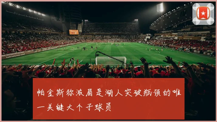 帕金斯称浓眉是湖人突破瓶颈的唯一关键大个子球员