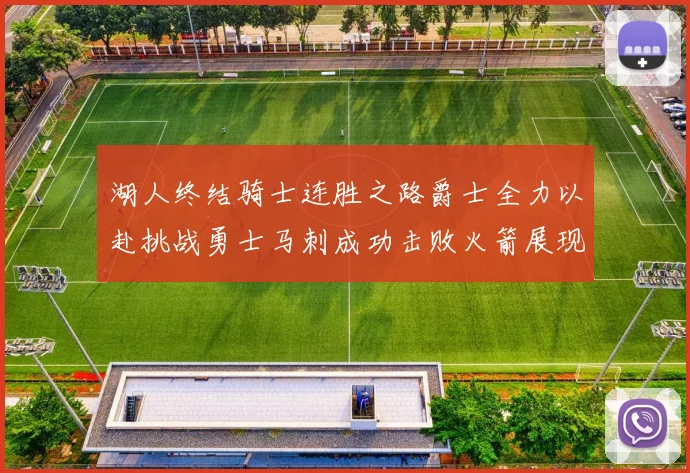 湖人终结骑士连胜之路爵士全力以赴挑战勇士马刺成功击败火箭展现实力