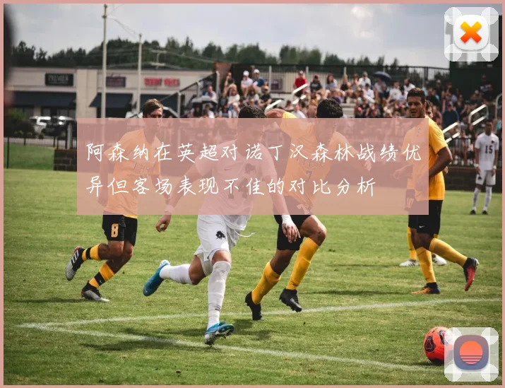 阿森纳在英超对诺丁汉森林战绩优异但客场表现不佳的对比分析