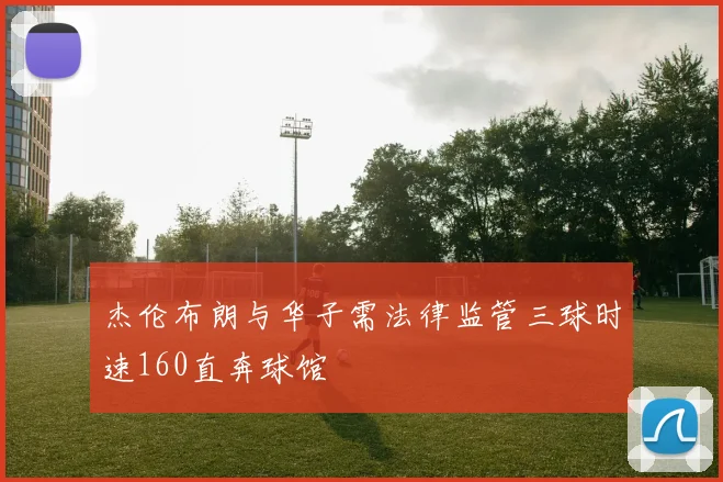 杰伦布朗与华子需法律监管三球时速160直奔球馆