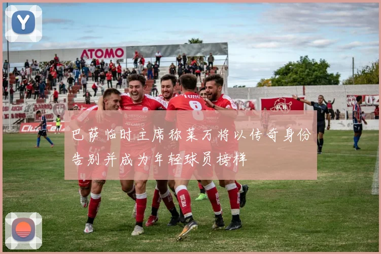 巴萨临时主席称莱万将以传奇身份告别并成为年轻球员榜样